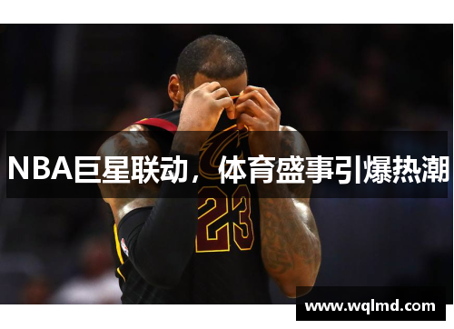 NBA巨星联动，体育盛事引爆热潮